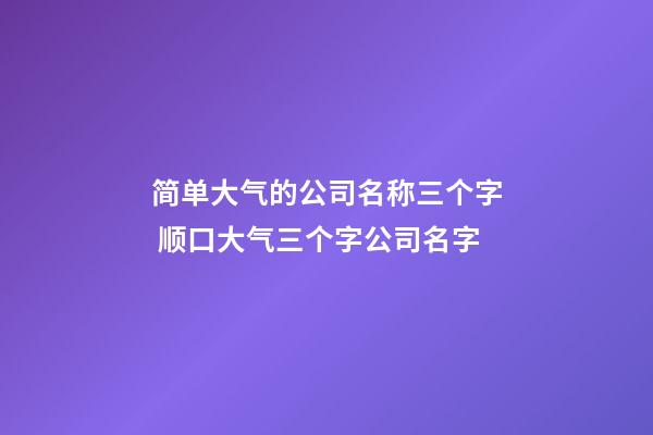 简单大气的公司名称三个字 顺口大气三个字公司名字-第1张-公司起名-玄机派